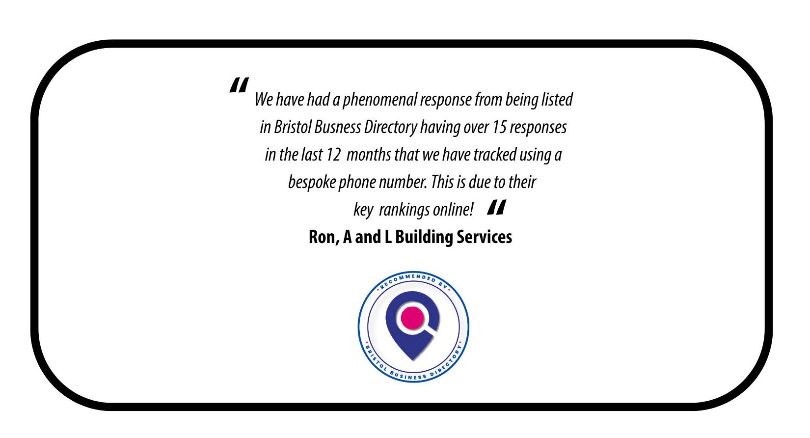 Business Directory Testimonial - We have had a phenomenal response from being listed in Bristol Business Directory having over 15 responses in the last 12 months that we have tracked using a bespoke phone number. This is due to their key rankings online!